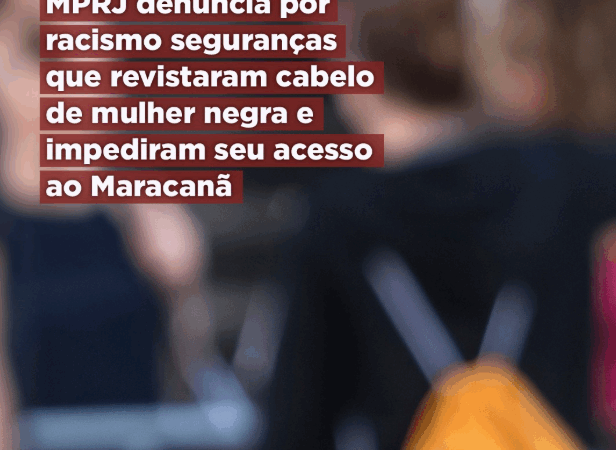 MPRJ denuncia por racismo seguranças que revistaram cabelo de mulher negra e impediram seu acesso ao Maracanã