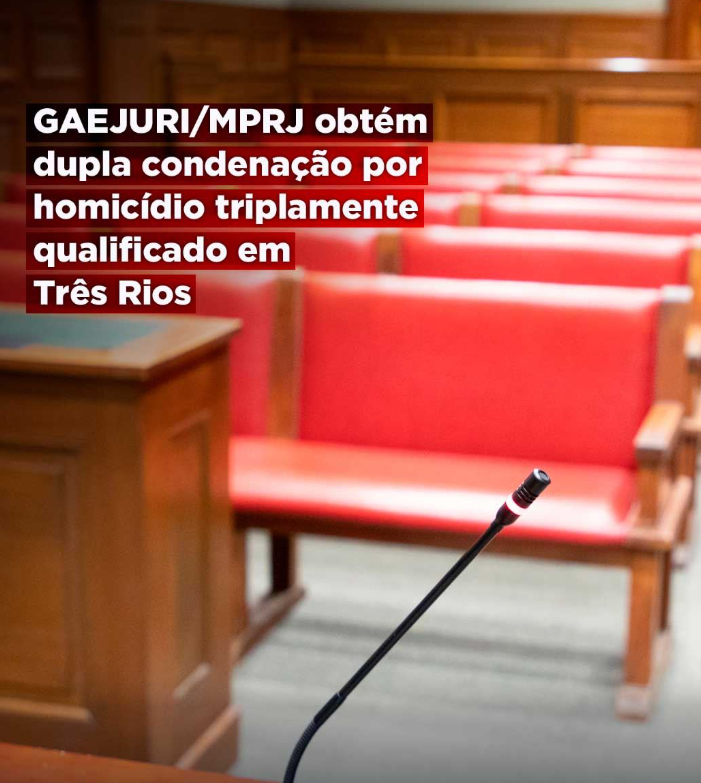 GAEJURI/MPRJ obtém dupla condenação por homicídio triplamente qualificado em Três Rios