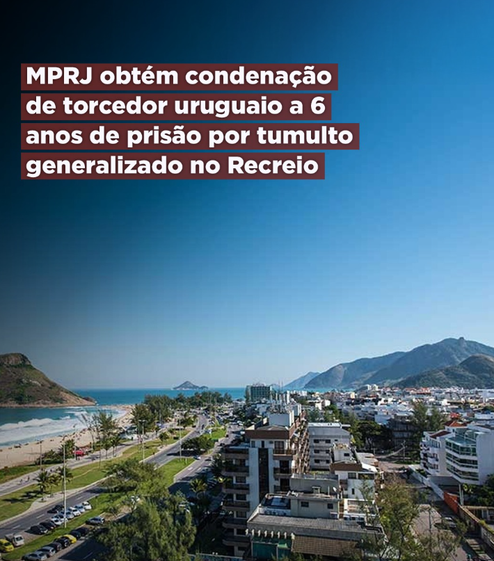 MPRJ obtém condenação de torcedor uruguaio a 6 anos de prisão por tumulto generalizado no Recreio