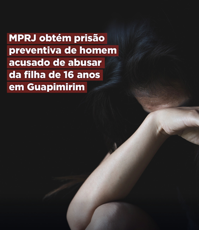 MPRJ obtém prisão preventiva de homem acusado de abusar sexualmente da filha de 16 anos em Guapimirim  