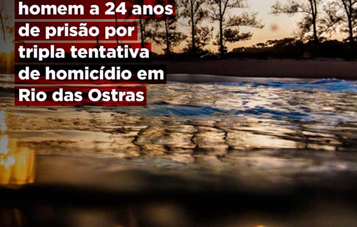 MPRJ obtém a condenação de homem a 24 anos de prisão por tripla tentativa de homicídio em Rio das Ostras