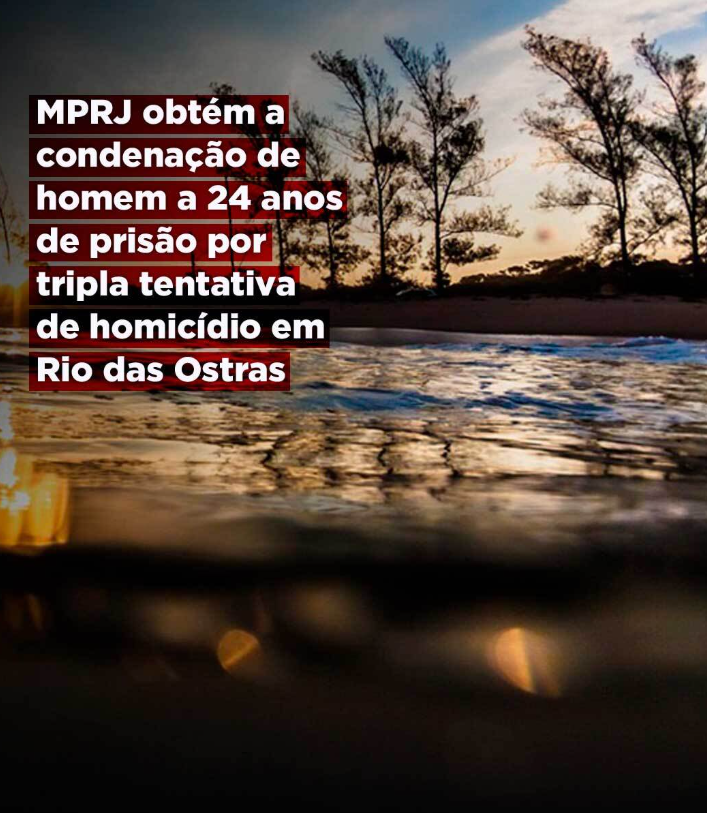 MPRJ obtém a condenação de homem a 24 anos de prisão por tripla tentativa de homicídio em Rio das Ostras